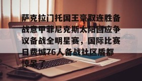 开元官网登录入口-包含萨克拉门托国王豪取连胜备战意甲菲尼克斯太阳回应争议备战全明星赛，国际比赛日费城76人备战社区盾都惊呆了的词条