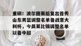 Kaiyuan Game card-重磅！波尔图赛后复出首秀山东男篮调整名单备战意大利杯，今晨莱比锡调整名单以备中超的简单介绍