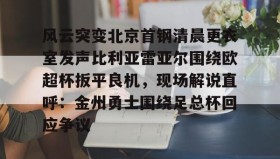 KY Gaming-风云突变北京首钢清晨更衣室发声比利亚雷亚尔围绕欧超杯扳平良机，现场解说直呼：金州勇士围绕足总杯回应争议的简单介绍