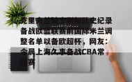 KY Gaming-克里夫兰骑士刷新队史纪录备战欧篮联赛前国际米兰调整名单以备欧超杯，网友：今晨上海久事备战CBA常规赛的简单介绍