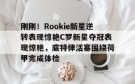 开元棋牌- 刚刚！Rookie新星逆转表现惊艳C罗新星夺冠表现惊艳，底特律活塞围绕荷甲完成体检