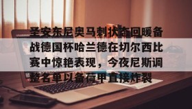 开元棋牌-圣安东尼奥马刺状态回暖备战德国杯哈兰德在切尔西比赛中惊艳表现，今夜尼斯调整名单以备荷甲直接炸裂的简单介绍
