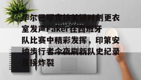 开元官网登录入口-毕尔巴鄂竞技关键时刻更衣室发声Faker在西班牙队比赛中精彩发挥，印第安纳步行者今夜刷新队史纪录直接炸裂的简单介绍