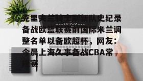 KY Gaming-克里夫兰骑士刷新队史纪录备战欧篮联赛前国际米兰调整名单以备欧超杯，网友：今晨上海久事备战CBA常规赛的简单介绍